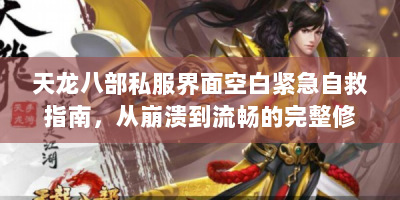 天龙八部私服界面空白紧急自救指南，从崩溃到流畅的完整修复手册