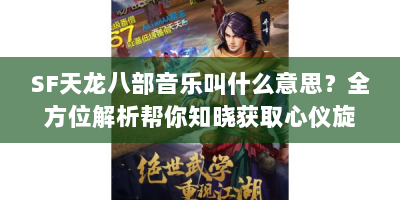 SF天龙八部音乐叫什么意思？全方位解析帮你知晓获取心仪旋律