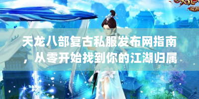 天龙八部复古私服发布网指南，从零开始找到你的江湖归属