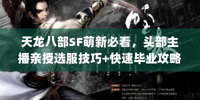 天龙八部SF萌新必看，头部主播亲授选服技巧+快速毕业攻略