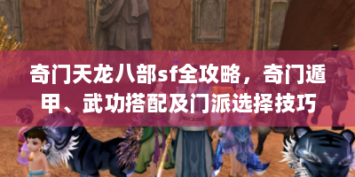 奇门天龙八部sf全攻略，奇门遁甲、武功搭配及门派选择技巧？