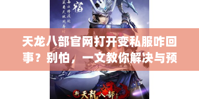 天龙八部官网打开变私服咋回事？别怕，一文教你解决与预防！