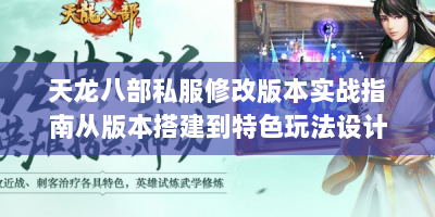 天龙八部私服修改版本实战指南从版本搭建到特色玩法设计，手把手教你打造爆款江湖
