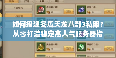 如何搭建冬瓜天龙八部3私服？从零打造稳定高人气服务器指南！