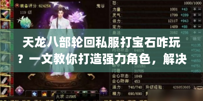 天龙八部轮回私服打宝石咋玩？一文教你打造强力角色，解决常见难题！