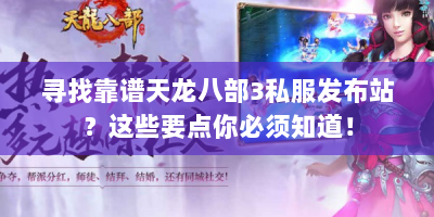 寻找靠谱天龙八部3私服发布站？这些要点你必须知道！