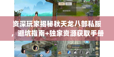 资深玩家揭秘秋天龙八部私服，避坑指南+独家资源获取手册