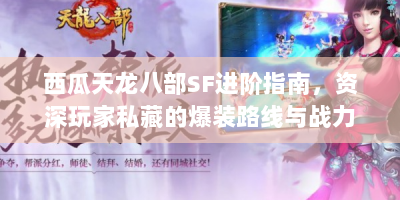 西瓜天龙八部SF进阶指南，资深玩家私藏的爆装路线与战力养成体系