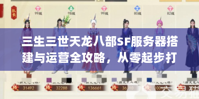 三生三世天龙八部SF服务器搭建与运营全攻略，从零起步打造人气私服的秘诀