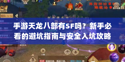 手游天龙八部有SF吗？新手必看的避坑指南与安全入坑攻略