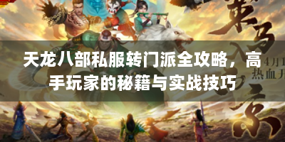 天龙八部私服转门派全攻略，高手玩家的秘籍与实战技巧