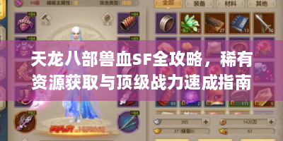 天龙八部兽血SF全攻略，稀有资源获取与顶级战力速成指南