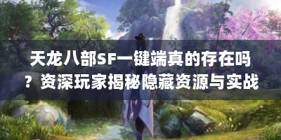 天龙八部SF一键端真的存在吗？资深玩家揭秘隐藏资源与实战技巧