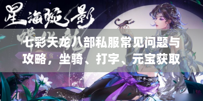 七彩天龙八部私服常见问题与攻略，坐骑、打字、元宝获取全解析