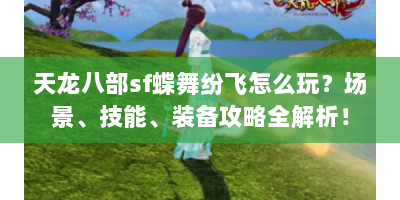 天龙八部sf蝶舞纷飞怎么玩？场景、技能、装备攻略全解析！