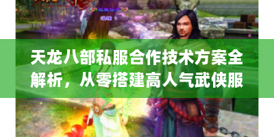 天龙八部私服合作技术方案全解析，从零搭建高人气武侠服务器