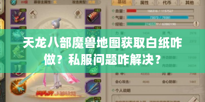 天龙八部魔兽地图获取白纸咋做？私服问题咋解决？