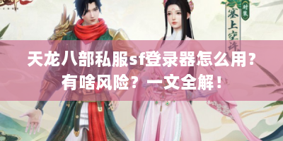 天龙八部私服sf登录器怎么用？有啥风险？一文全解！