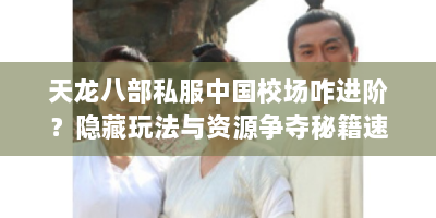天龙八部私服中国校场咋进阶？隐藏玩法与资源争夺秘籍速看！