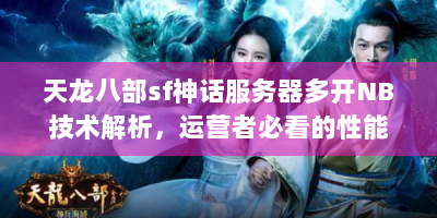 天龙八部sf神话服务器多开NB技术解析，运营者必看的性能优化与防作弊方案