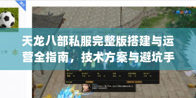 天龙八部私服完整版搭建与运营全指南，技术方案与避坑手册