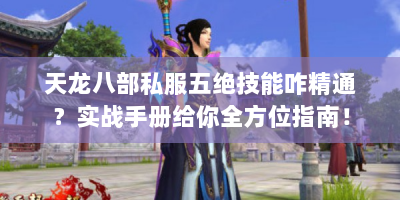 天龙八部私服五绝技能咋精通？实战手册给你全方位指南！