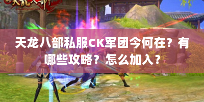 天龙八部私服CK军团今何在？有哪些攻略？怎么加入？