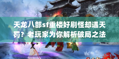 天龙八部sf重楼好刷怪却遇天罚？老玩家为你解析破局之法