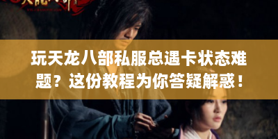 玩天龙八部私服总遇卡状态难题？这份教程为你答疑解惑！