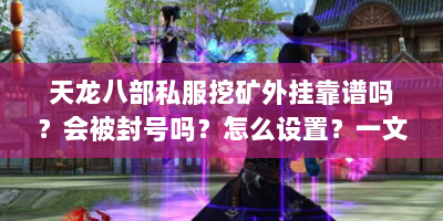 天龙八部私服挖矿外挂靠谱吗？会被封号吗？怎么设置？一文解答