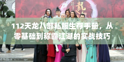 112天龙八部私服生存手册，从零基础到称霸江湖的实战技巧