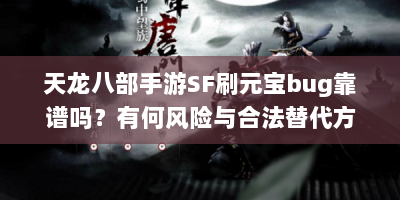 天龙八部手游SF刷元宝bug靠谱吗？有何风险与合法替代方案？