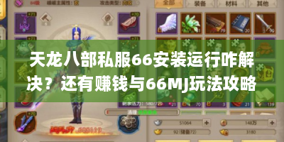 天龙八部私服66安装运行咋解决？还有赚钱与66MJ玩法攻略