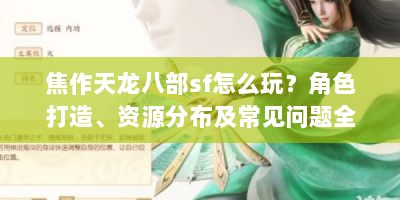 焦作天龙八部sf怎么玩？角色打造、资源分布及常见问题全攻略
