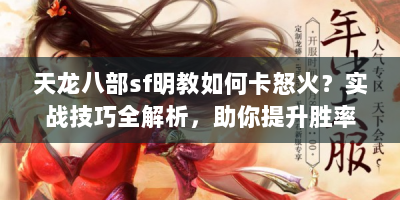 天龙八部sf明教如何卡怒火？实战技巧全解析，助你提升胜率！
