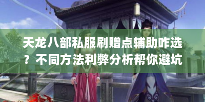 天龙八部私服刷赠点辅助咋选？不同方法利弊分析帮你避坑