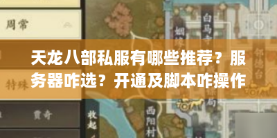 天龙八部私服有哪些推荐？服务器咋选？开通及脚本咋操作？