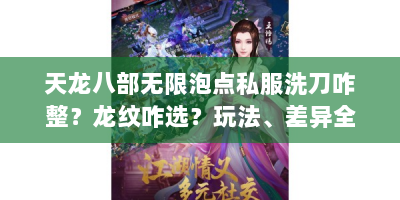 天龙八部无限泡点私服洗刀咋整？龙纹咋选？玩法、差异全解析
