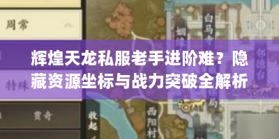 辉煌天龙私服老手进阶难？隐藏资源坐标与战力突破全解析！
