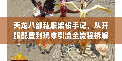 天龙八部私服架设手记，从开服配置到玩家引流全流程拆解