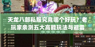 天龙八部私服究竟哪个好玩？老玩家亲测五大高能玩法与避雷指南