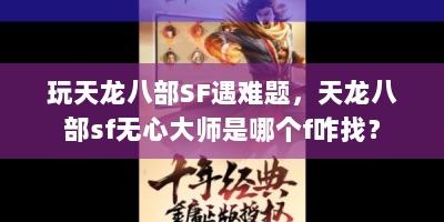 玩天龙八部SF遇难题，天龙八部sf无心大师是哪个f咋找？