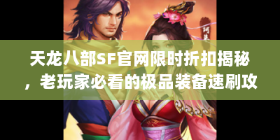 天龙八部SF官网限时折扣揭秘，老玩家必看的极品装备速刷攻略