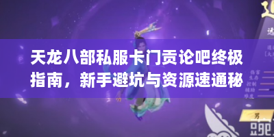 天龙八部私服卡门贡论吧终极指南，新手避坑与资源速通秘籍