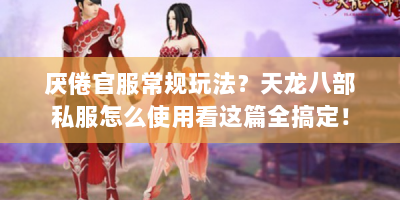 厌倦官服常规玩法？天龙八部私服怎么使用看这篇全搞定！