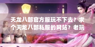 天龙八部官方服玩不下去？求个天龙八部私服的网站？老玩家亲测推荐三大稳定高爆率平台