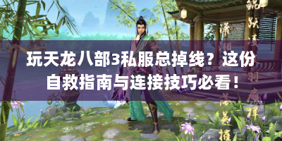 玩天龙八部3私服总掉线？这份自救指南与连接技巧必看！