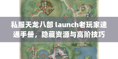私服天龙八部 launch老玩家速通手册，隐藏资源与高阶技巧全解