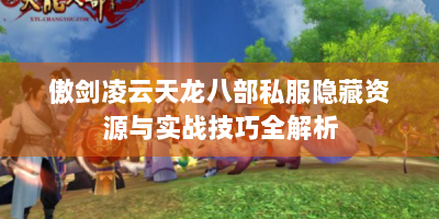 傲剑凌云天龙八部私服隐藏资源与实战技巧全解析