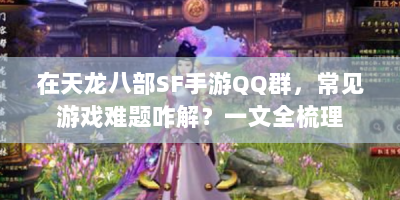 在天龙八部SF手游QQ群，常见游戏难题咋解？一文全梳理